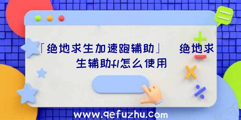 「绝地求生加速跑辅助」|绝地求生辅助fl怎么使用